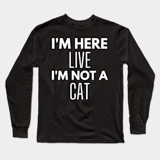 I'm Here Live I'm Not A Cat Meme Long Sleeve T-Shirt